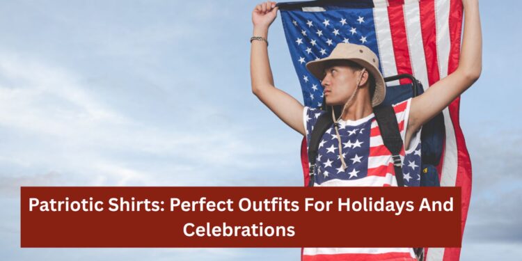 Patriotic Shirts: Perfect Outfits For Holidays And Celebrations