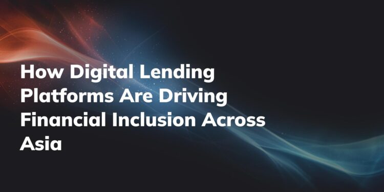 How Digital Lending Platforms Are Driving Financial Inclusion Across Asia